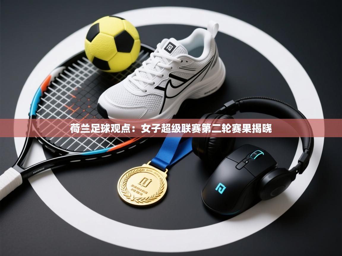 荷兰足球观点：女子超级联赛第二轮赛果揭晓  第1张