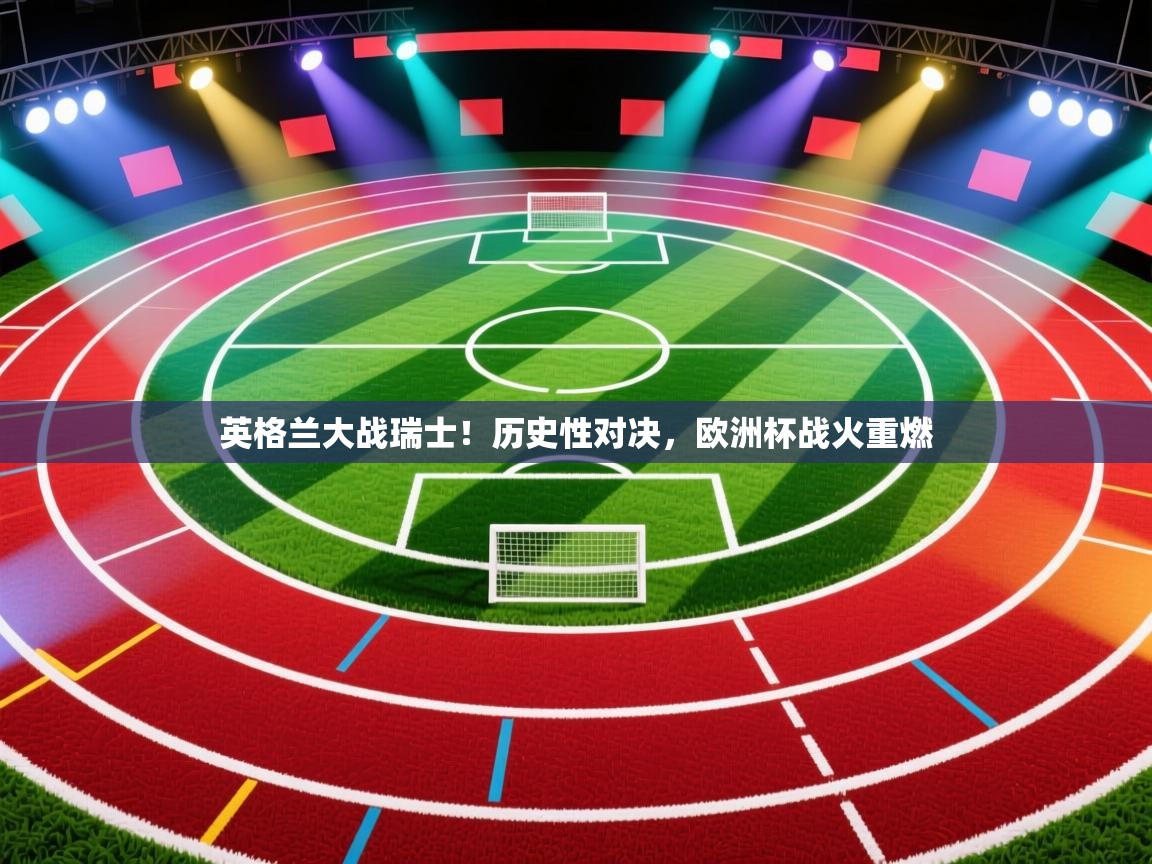 英格兰大战瑞士！历史性对决，欧洲杯战火重燃  第1张