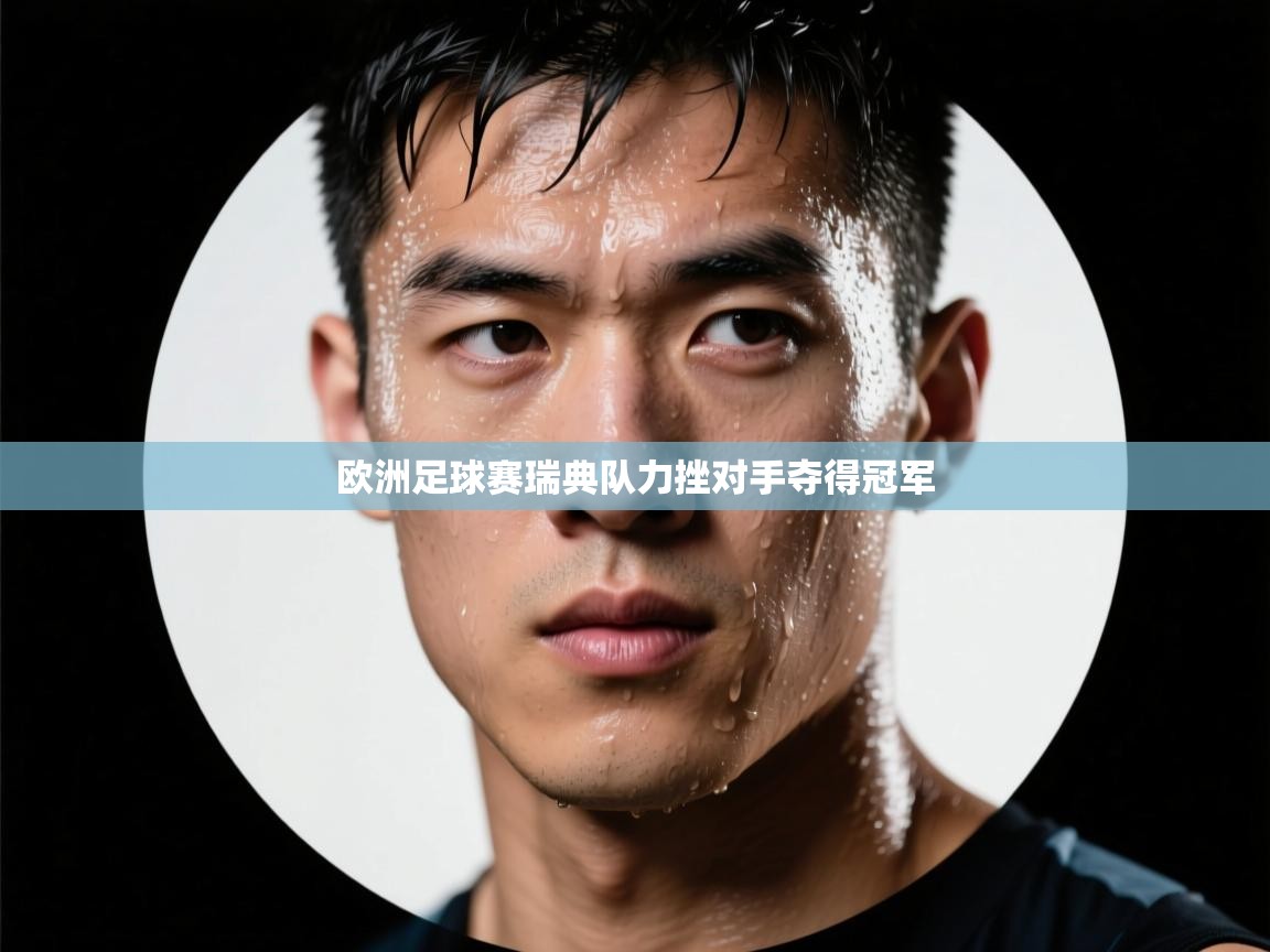 欧洲足球赛瑞典队力挫对手夺得冠军 第2张