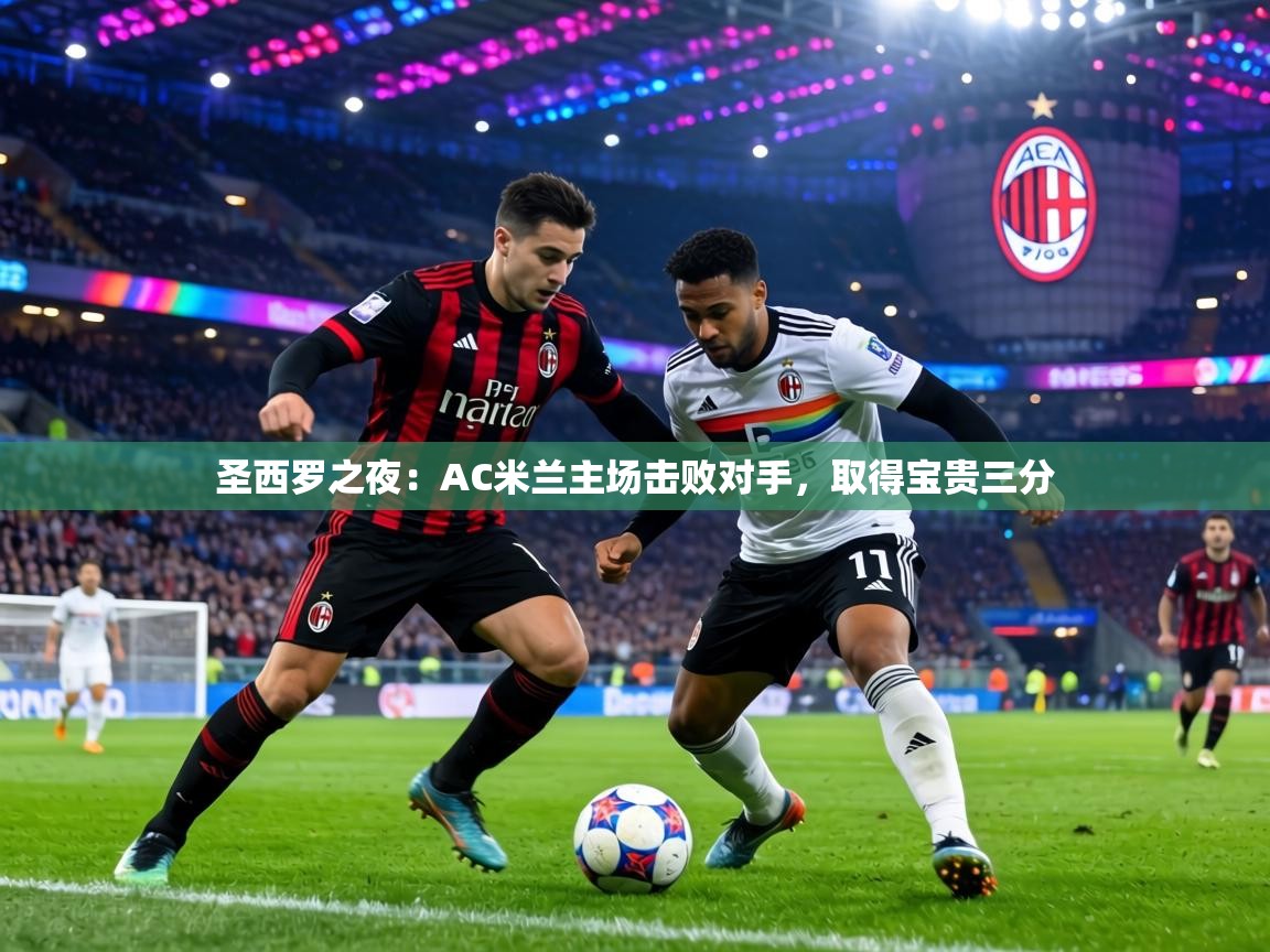 圣西罗之夜：AC米兰主场击败对手，取得宝贵三分  第1张