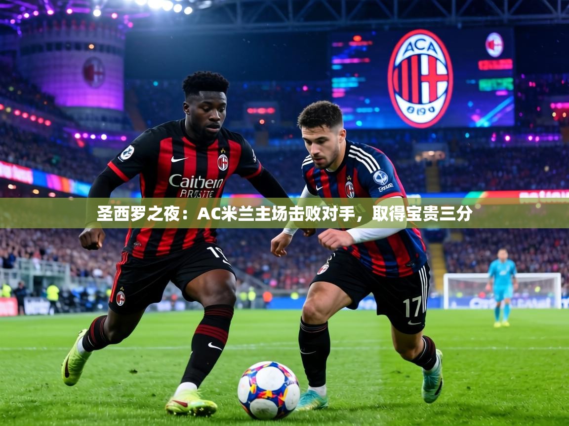 圣西罗之夜：AC米兰主场击败对手，取得宝贵三分  第2张