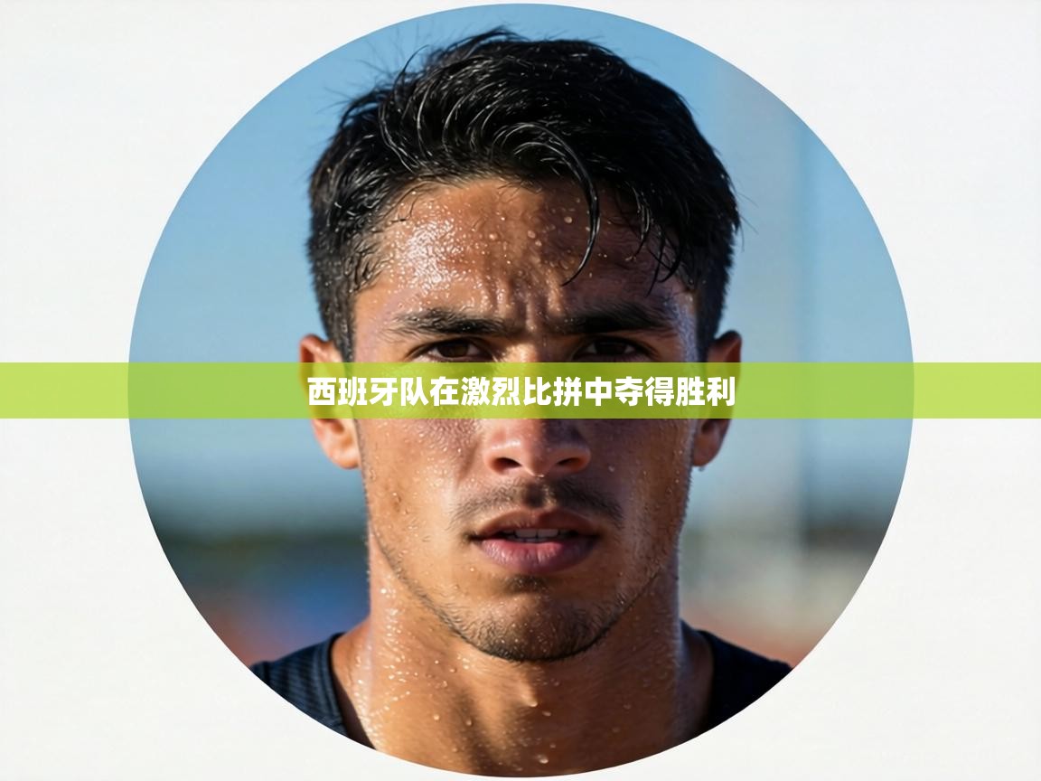 西班牙队在激烈比拼中夺得胜利  第1张