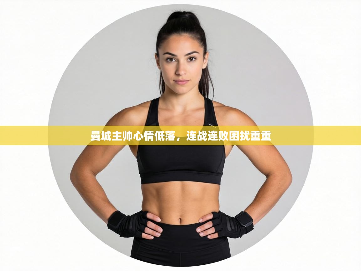 曼城主帅心情低落,连战连败困扰重重 第2张