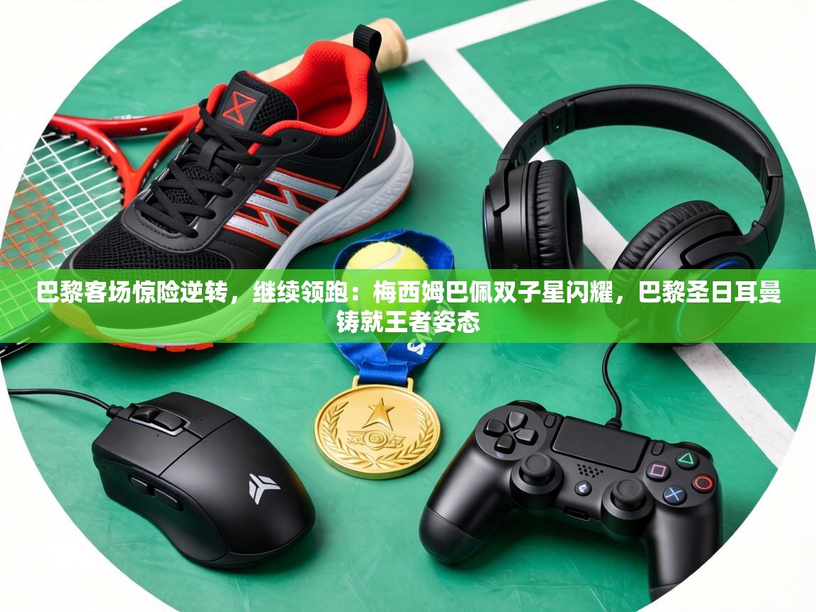 巴黎客场惊险逆转，继续领跑：梅西姆巴佩双子星闪耀，巴黎圣日耳曼铸就王者姿态  第2张